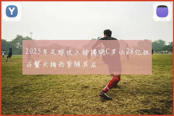 2025年足球收入榜揭晓C罗以28亿独占鳌头梅西紧随其后