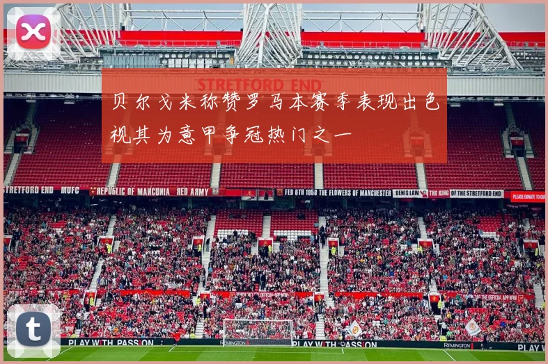 贝尔戈米称赞罗马本赛季表现出色视其为意甲争冠热门之一