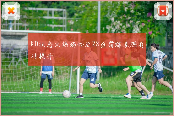 KD状态火热场均近28分罚球表现有待提升
