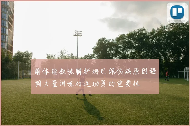 前体能教练解析姆巴佩伤病原因强调力量训练对运动员的重要性