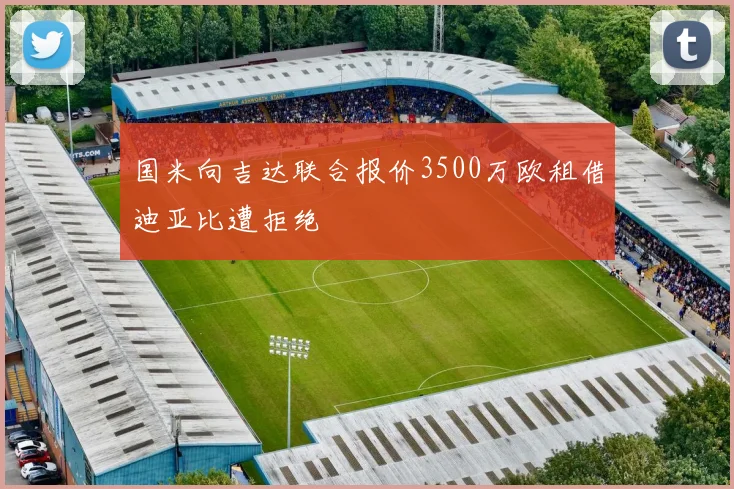 国米向吉达联合报价3500万欧租借迪亚比遭拒绝