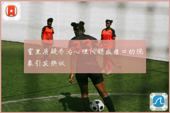 霍里质疑乔治心理问题成借口的现象引发热议