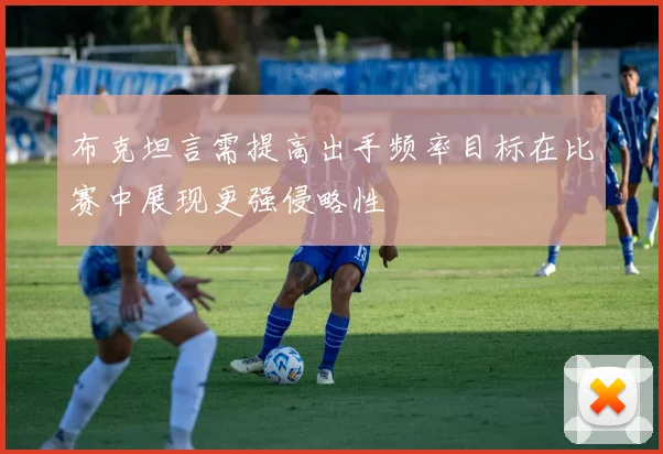 布克坦言需提高出手频率目标在比赛中展现更强侵略性