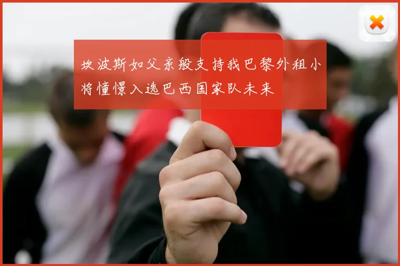 坎波斯如父亲般支持我巴黎外租小将憧憬入选巴西国家队未来