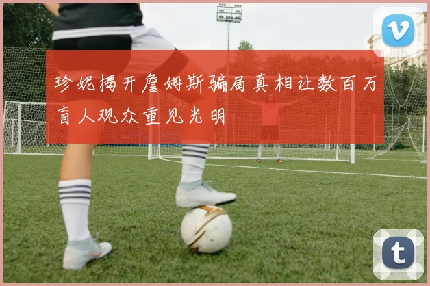 珍妮揭开詹姆斯骗局真相让数百万盲人观众重见光明