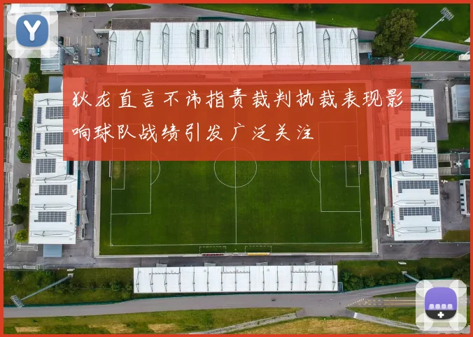 狄龙直言不讳指责裁判执裁表现影响球队战绩引发广泛关注