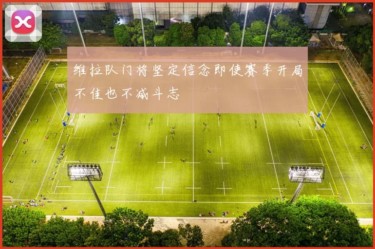 维拉队门将坚定信念即使赛季开局不佳也不减斗志