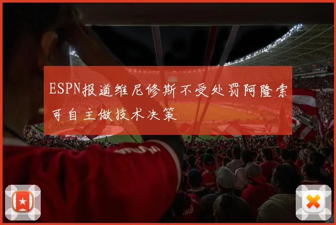 ESPN报道维尼修斯不受处罚阿隆索可自主做技术决策