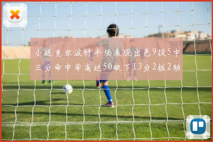 小迈克尔波特半场表现出色9投5中三分命中率高达50砍下13分2板2助2断
