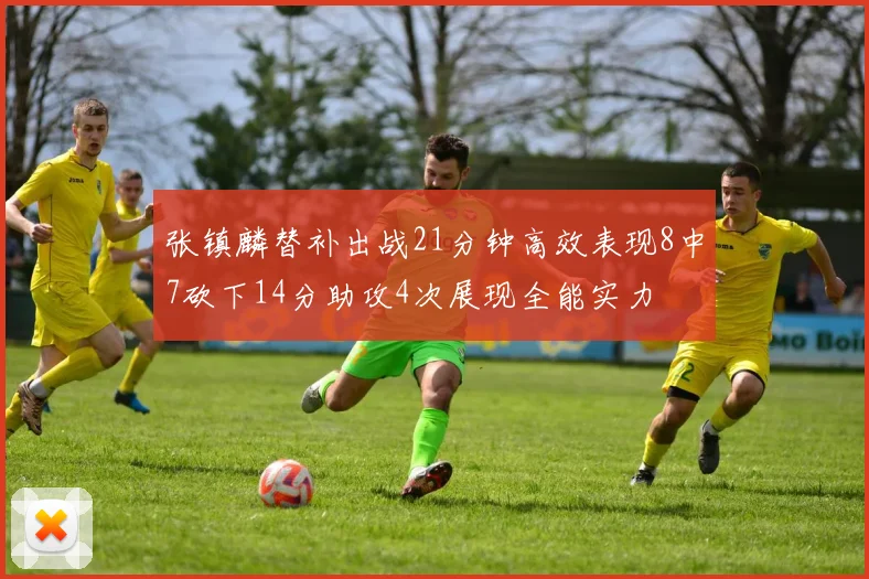 张镇麟替补出战21分钟高效表现8中7砍下14分助攻4次展现全能实力
