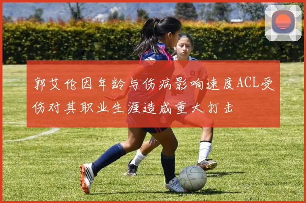 郭艾伦因年龄与伤病影响速度ACL受伤对其职业生涯造成重大打击
