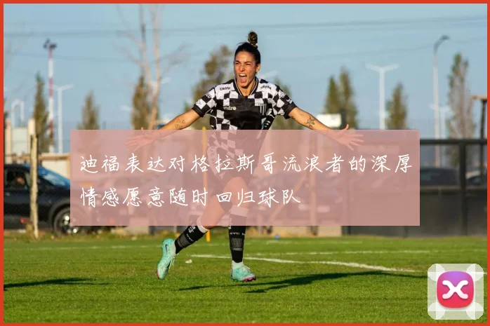 迪福表达对格拉斯哥流浪者的深厚情感愿意随时回归球队