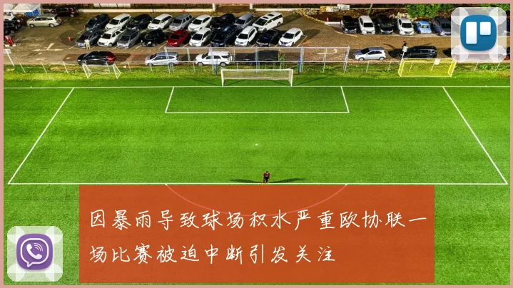 因暴雨导致球场积水严重欧协联一场比赛被迫中断引发关注
