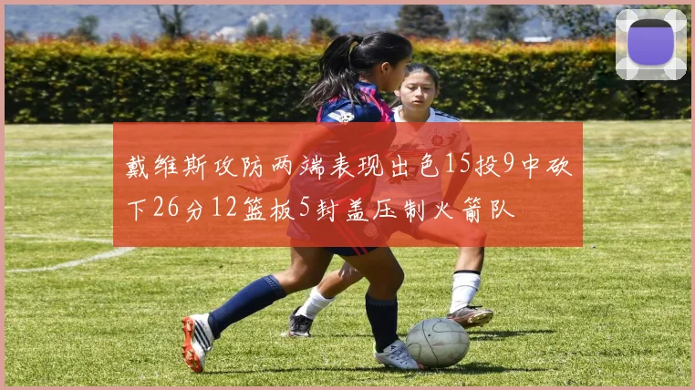戴维斯攻防两端表现出色15投9中砍下26分12篮板5封盖压制火箭队
