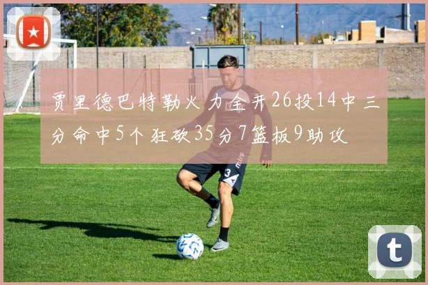 贾里德巴特勒火力全开26投14中三分命中5个狂砍35分7篮板9助攻