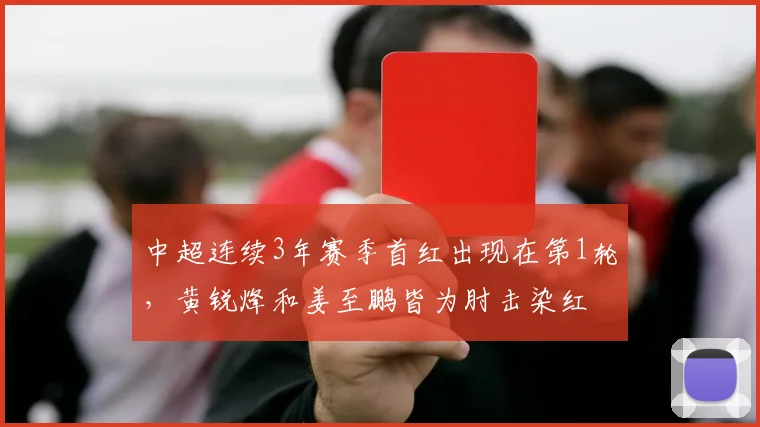 中超连续3年赛季首红出现在第1轮，黄锐烽和姜至鹏皆为肘击染红