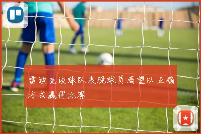 雷迪克谈球队表现球员渴望以正确方式赢得比赛