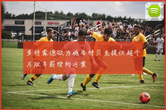 多特蒙德欲为施洛特贝克提供超千万欧年薪续约方案
