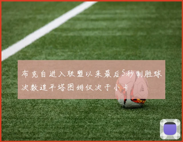 布克自进入联盟以来最后5秒制胜球次数追平塔图姆仅次于小卡