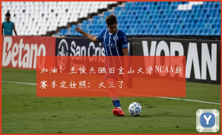 加油！王俊杰晒旧金山大学NCAA新赛季定妆照：大三了