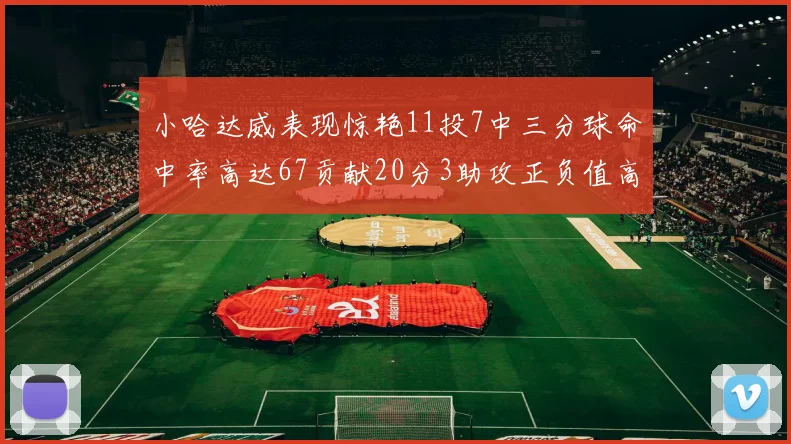 小哈达威表现惊艳11投7中三分球命中率高达67贡献20分3助攻正负值高达25